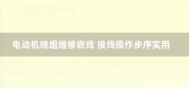 电动机绕组维修嵌线 接线操作步序实用彩色图册 第一册